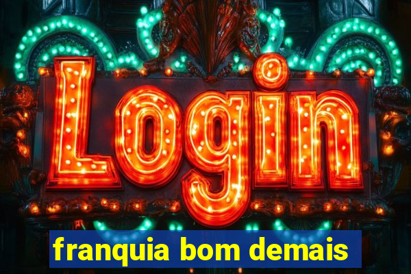 franquia bom demais